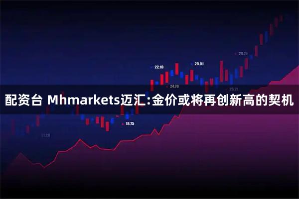 配资台 Mhmarkets迈汇:金价或将再创新高的契机