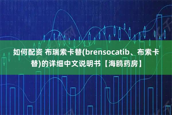 如何配资 布瑞索卡替(brensocatib、布索卡替)的详细中文说明书【海鸥药房】
