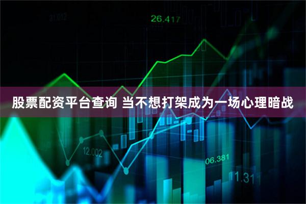 股票配资平台查询 当不想打架成为一场心理暗战